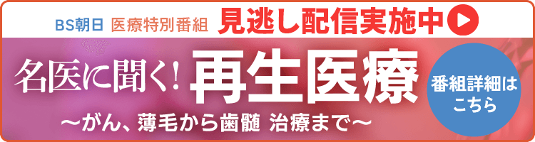 医療特別番組【シリーズ2 名医に聞く！再生医療～がん、薄毛から歯髄   治療まで～】番組情報はこちら