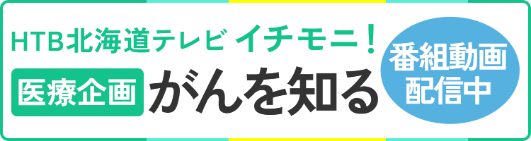 HTB北海道テレビ イチモニ！11月16日（土）～毎週土曜4週にわたり放送 医療企画「がんを知る」